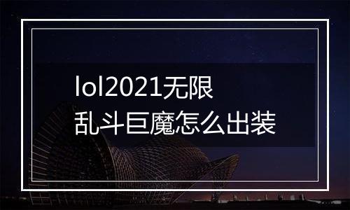 lol2021无限乱斗巨魔怎么出装