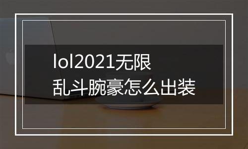 lol2021无限乱斗腕豪怎么出装