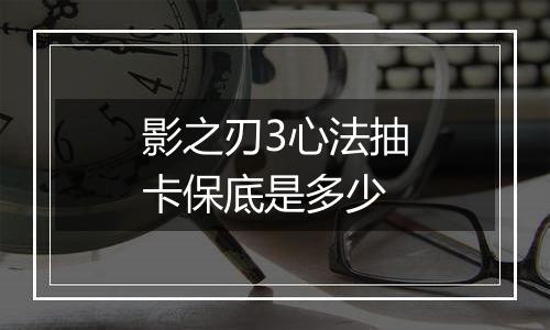 影之刃3心法抽卡保底是多少