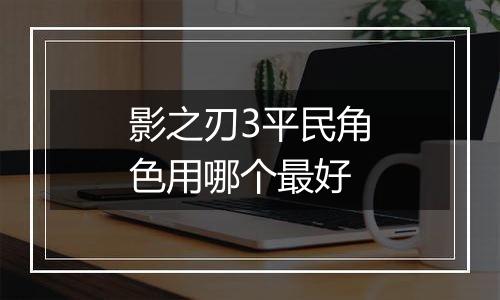 影之刃3平民角色用哪个最好