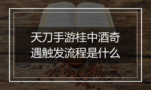 天刀手游桂中酒奇遇触发流程是什么