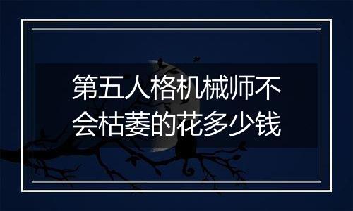 第五人格机械师不会枯萎的花多少钱