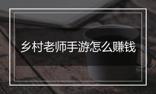 乡村老师手游怎么赚钱