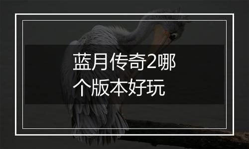 蓝月传奇2哪个版本好玩