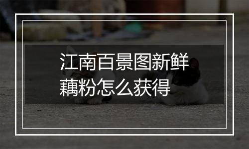 江南百景图新鲜藕粉怎么获得