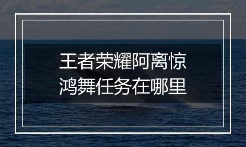 王者荣耀阿离惊鸿舞任务在哪里