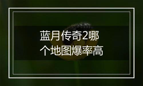 蓝月传奇2哪个地图爆率高