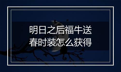 明日之后福牛送春时装怎么获得