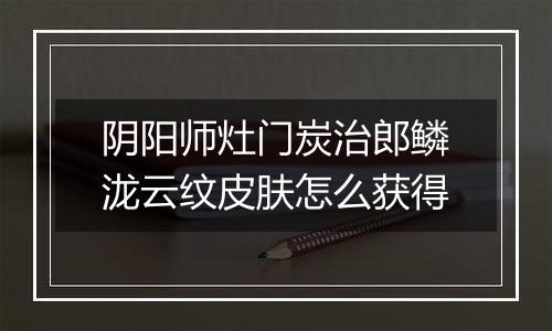 阴阳师灶门炭治郎鳞泷云纹皮肤怎么获得