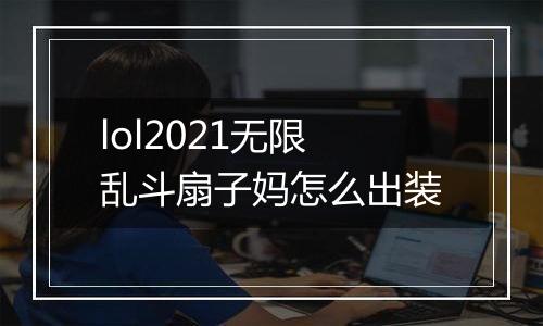 lol2021无限乱斗扇子妈怎么出装