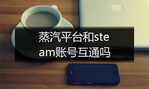 蒸汽平台和steam账号互通吗