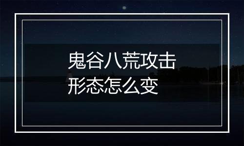 鬼谷八荒攻击形态怎么变