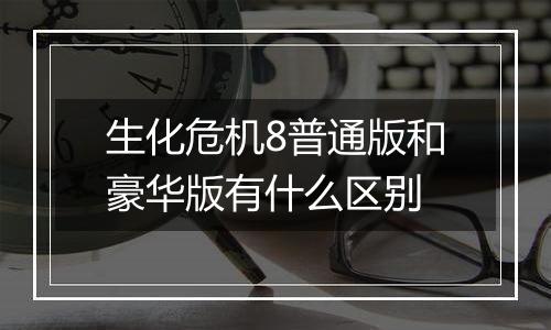 生化危机8普通版和豪华版有什么区别