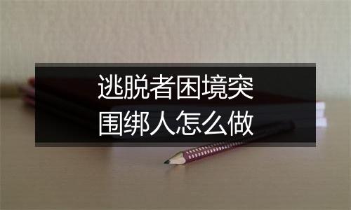 逃脱者困境突围绑人怎么做