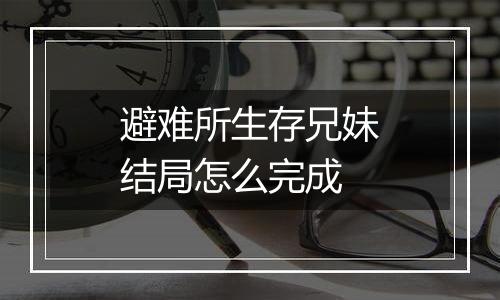 避难所生存兄妹结局怎么完成