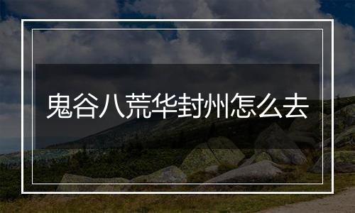 鬼谷八荒华封州怎么去