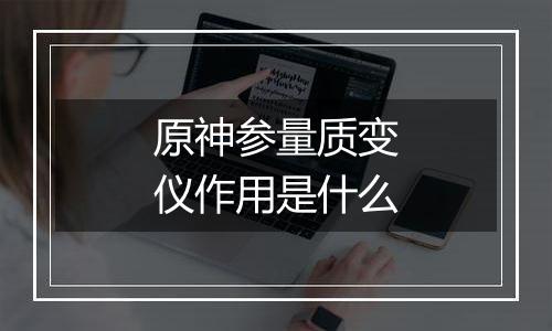 原神参量质变仪作用是什么