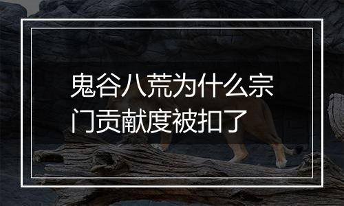 鬼谷八荒为什么宗门贡献度被扣了