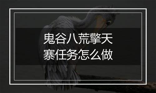 鬼谷八荒擎天寨任务怎么做