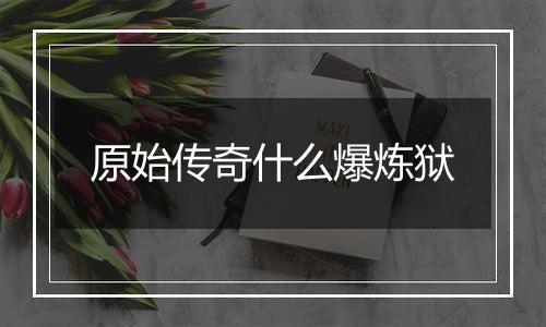 原始传奇什么爆炼狱