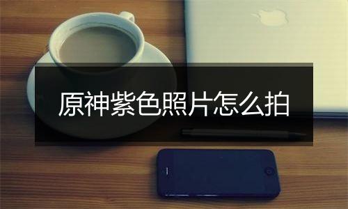 原神紫色照片怎么拍