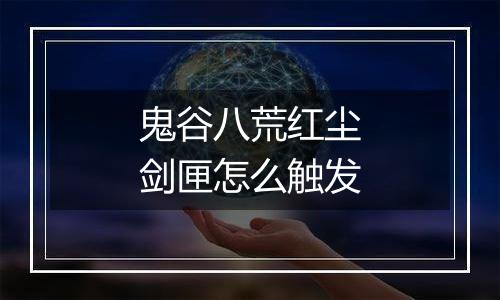 鬼谷八荒红尘剑匣怎么触发