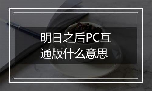 明日之后PC互通版什么意思