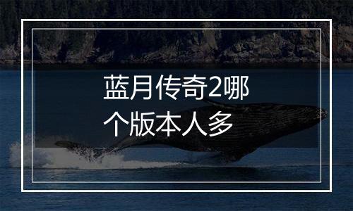 蓝月传奇2哪个版本人多