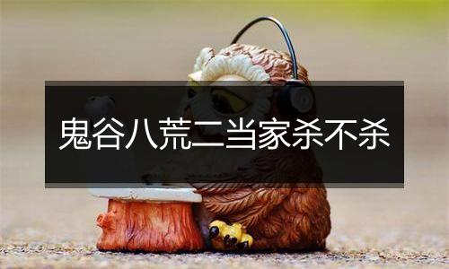 鬼谷八荒二当家杀不杀