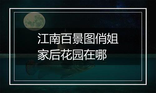 江南百景图俏姐家后花园在哪