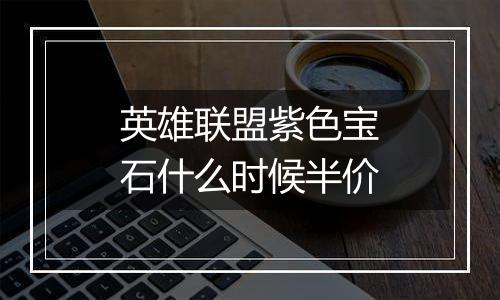 英雄联盟紫色宝石什么时候半价