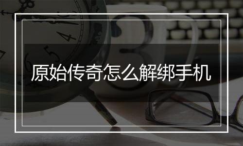 原始传奇怎么解绑手机