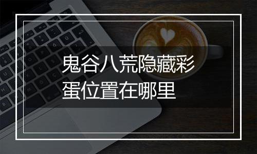 鬼谷八荒隐藏彩蛋位置在哪里