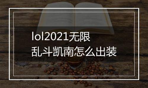 lol2021无限乱斗凯南怎么出装