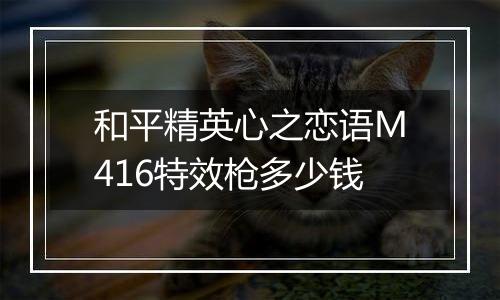 和平精英心之恋语M416特效枪多少钱