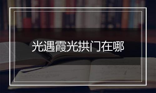 光遇霞光拱门在哪