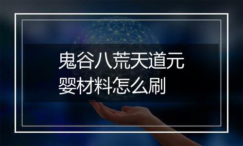 鬼谷八荒天道元婴材料怎么刷