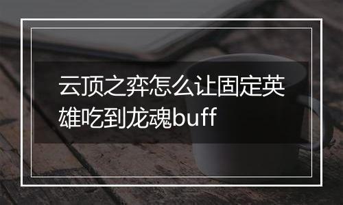 云顶之弈怎么让固定英雄吃到龙魂buff