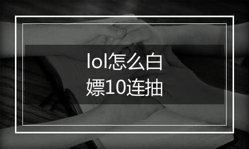 lol怎么白嫖10连抽