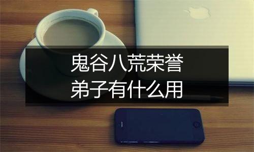 鬼谷八荒荣誉弟子有什么用