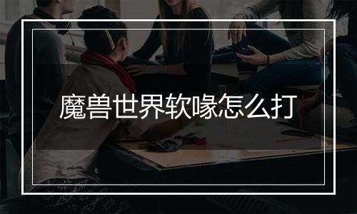 魔兽世界软喙怎么打