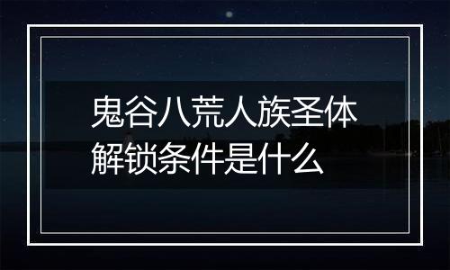 鬼谷八荒人族圣体解锁条件是什么