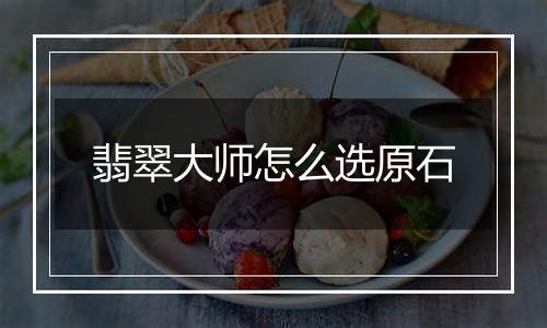 翡翠大师怎么选原石