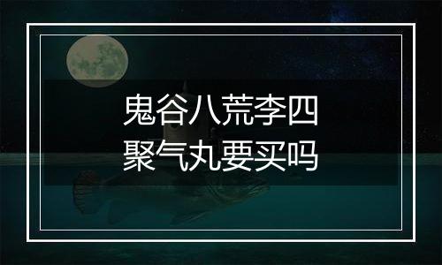 鬼谷八荒李四聚气丸要买吗