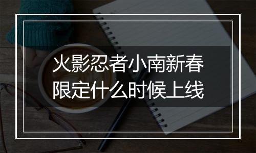 火影忍者小南新春限定什么时候上线