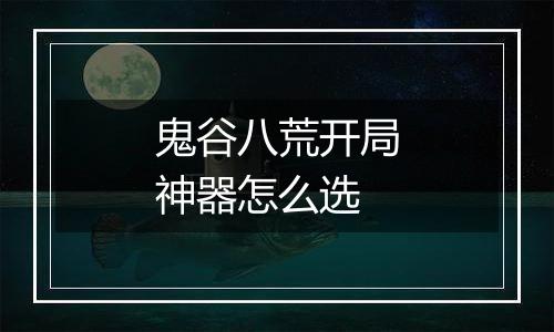 鬼谷八荒开局神器怎么选