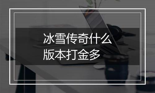 冰雪传奇什么版本打金多