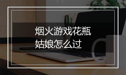 烟火游戏花瓶姑娘怎么过