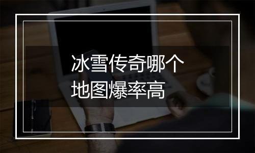 冰雪传奇哪个地图爆率高