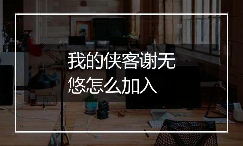 我的侠客谢无悠怎么加入